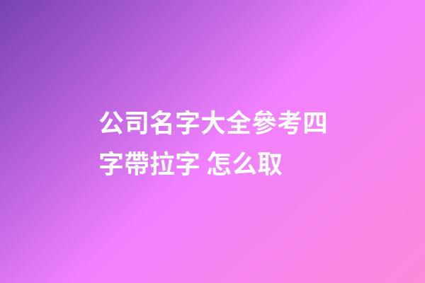 公司名字大全參考四字帶拉字 怎么取-第1張-公司起名-玄機派